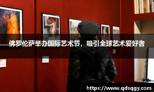 佛罗伦萨举办国际艺术节，吸引全球艺术爱好者
