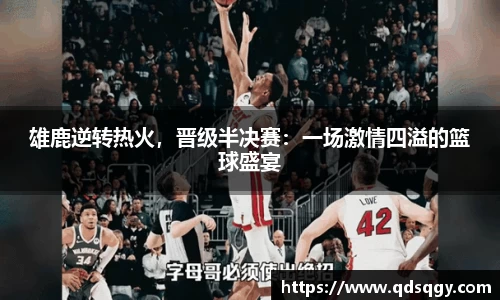 雄鹿逆转热火，晋级半决赛：一场激情四溢的篮球盛宴