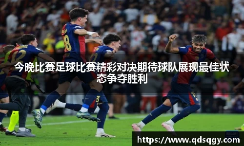 今晚比赛足球比赛精彩对决期待球队展现最佳状态争夺胜利