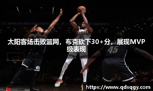 太阳客场击败篮网，布克砍下30+分，展现MVP级表现