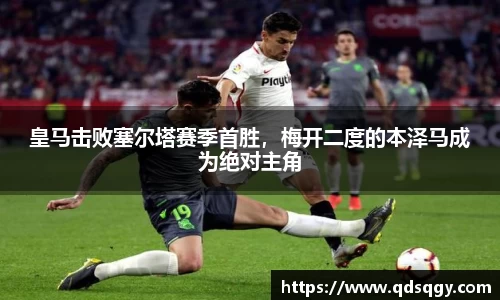 皇马击败塞尔塔赛季首胜，梅开二度的本泽马成为绝对主角