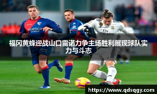 福冈黄蜂迎战山口雷诺力争主场胜利展现球队实力与斗志
