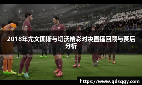 2018年尤文图斯与切沃精彩对决直播回顾与赛后分析
