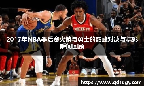 2017年NBA季后赛火箭与勇士的巅峰对决与精彩瞬间回顾