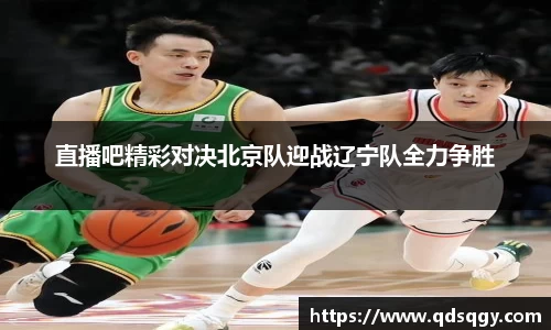 直播吧精彩对决北京队迎战辽宁队全力争胜