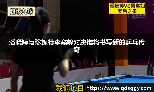 潘晓婷与珍妮特李巅峰对决谁将书写新的乒乓传奇