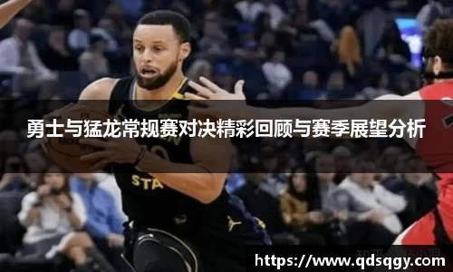 勇士与猛龙常规赛对决精彩回顾与赛季展望分析