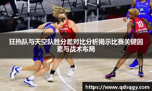 狂热队与天空队胜分差对比分析揭示比赛关键因素与战术布局