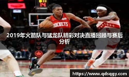 2019年火箭队与猛龙队精彩对决直播回顾与赛后分析
