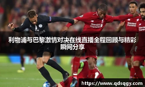 利物浦与巴黎激情对决在线直播全程回顾与精彩瞬间分享