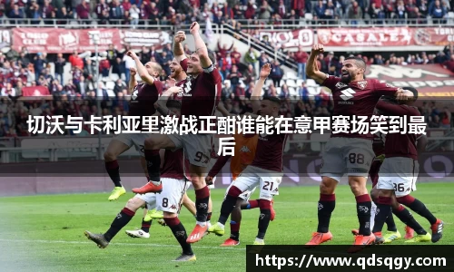 切沃与卡利亚里激战正酣谁能在意甲赛场笑到最后