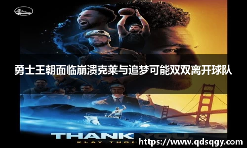 勇士王朝面临崩溃克莱与追梦可能双双离开球队