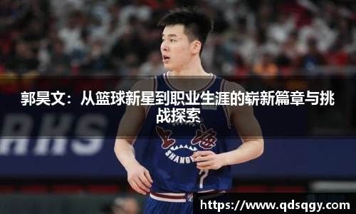 郭昊文：从篮球新星到职业生涯的崭新篇章与挑战探索