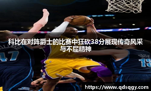 科比在对阵爵士的比赛中狂砍38分展现传奇风采与不屈精神