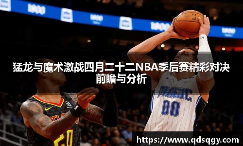 猛龙与魔术激战四月二十二NBA季后赛精彩对决前瞻与分析