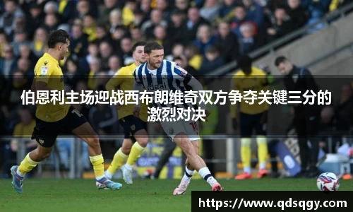 伯恩利主场迎战西布朗维奇双方争夺关键三分的激烈对决