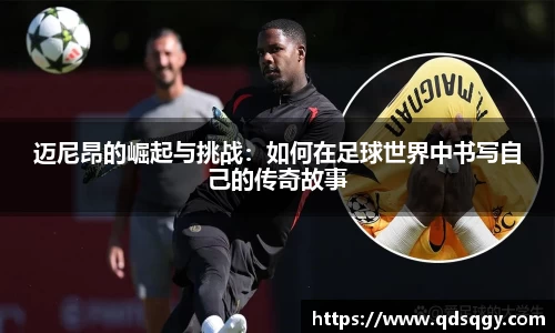 迈尼昂的崛起与挑战：如何在足球世界中书写自己的传奇故事