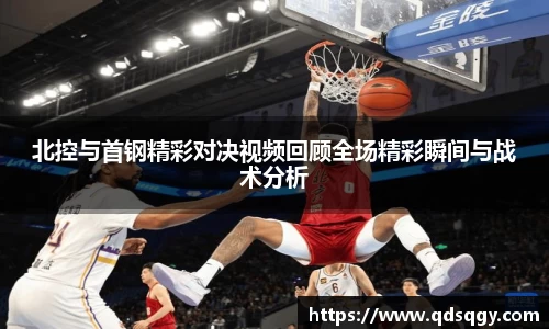 北控与首钢精彩对决视频回顾全场精彩瞬间与战术分析