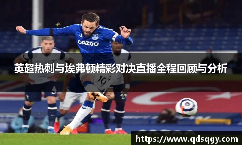 英超热刺与埃弗顿精彩对决直播全程回顾与分析