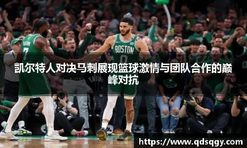 凯尔特人对决马刺展现篮球激情与团队合作的巅峰对抗