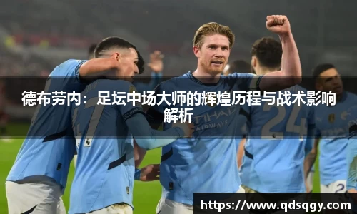 德布劳内：足坛中场大师的辉煌历程与战术影响解析