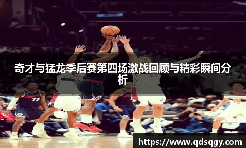 奇才与猛龙季后赛第四场激战回顾与精彩瞬间分析