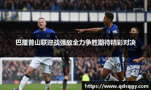 巴厘普山联迎战强敌全力争胜期待精彩对决
