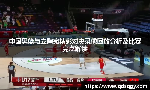 中国男篮与立陶宛精彩对决录像回放分析及比赛亮点解读